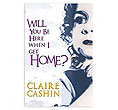 Will You Be Here When I Get Home?
(Claire Cashin)